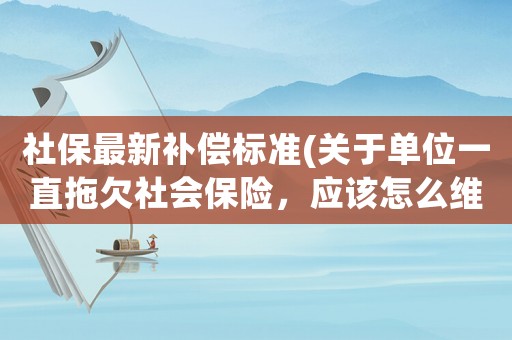 社保最新補償標準(關于單位一直拖欠社會保險，應該怎么維權？)