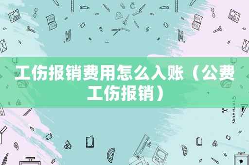 工傷報(bào)銷費(fèi)用怎么入賬（公費(fèi)工傷報(bào)銷）