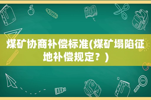 煤礦協商補償標準(煤礦塌陷征地補償規定？)