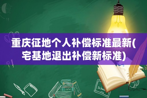 重慶征地個(gè)人補(bǔ)償標(biāo)準(zhǔn)最新(宅基地退出補(bǔ)償新標(biāo)準(zhǔn))