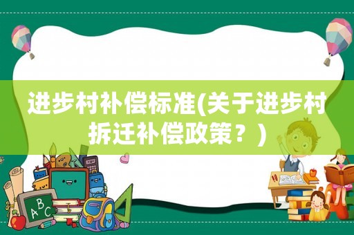 進步村補償標準(關于進步村拆遷補償政策？)