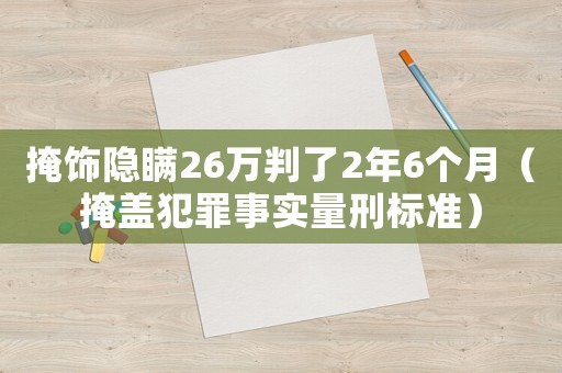 掩飾隱瞞26萬判了2年6個月（掩蓋犯罪事實量刑標(biāo)準(zhǔn)）