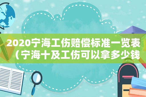 2020寧海工傷賠償標準一覽表（寧海十及工傷可以拿多少錢）