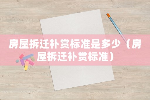 房屋拆遷補賞標準是多少（房屋拆遷補賞標準）