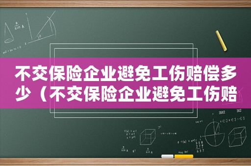 不交保險企業(yè)避免工傷賠償多少（不交保險企業(yè)避免工傷賠償）