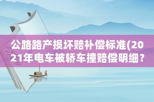 公路路產損壞賠補償標準(2021年電車被轎車撞賠償明細？)