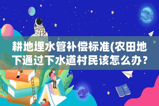 耕地埋水管補償標準(農田地下通過下水道村民該怎么辦？)