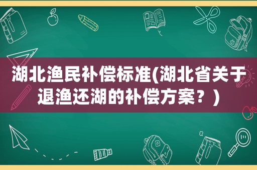 湖北漁民補償標準(湖北省關于退漁還湖的補償方案？)
