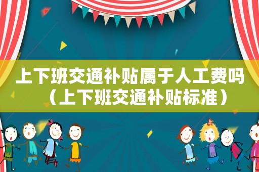上下班交通補貼屬于人工費嗎（上下班交通補貼標準）