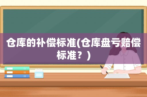 倉庫的補償標準(倉庫盤虧賠償標準？)