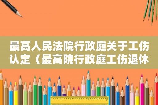 最高人民法院行政庭關于工傷認定（最高院行政庭工傷退休）