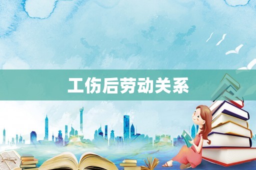 工傷后勞動關系