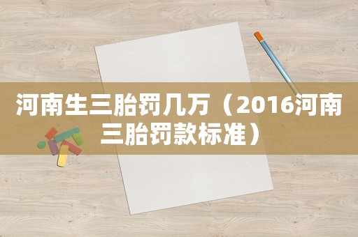 河南生三胎罰幾萬(wàn)（2016河南三胎罰款標(biāo)準(zhǔn)）