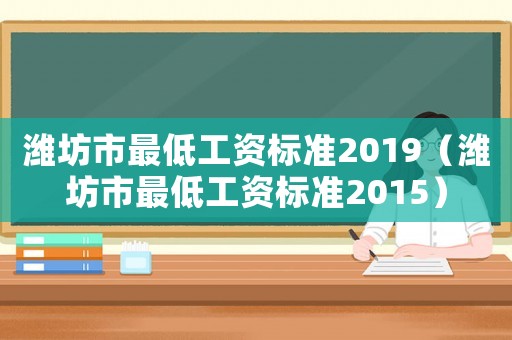 濰坊市最低工資標準2019（濰坊市最低工資標準2015）
