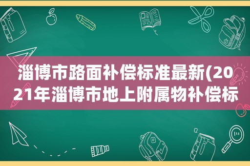 淄博市路面補(bǔ)償標(biāo)準(zhǔn)最新(2021年淄博市地上附屬物補(bǔ)償標(biāo)準(zhǔn))