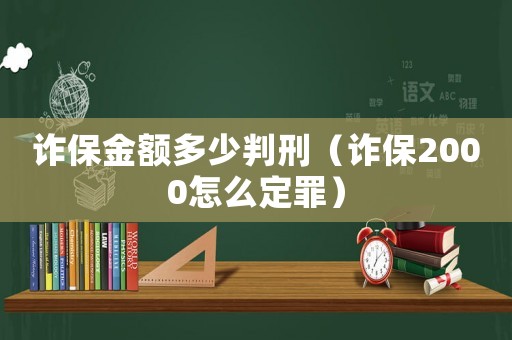 詐保金額多少判刑（詐保2000怎么定罪）