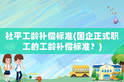 社平工齡補償標準(國企正式職工的工齡補償標準？)