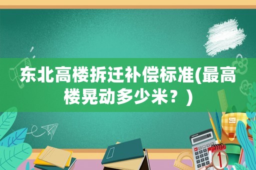 東北高樓拆遷補償標準(最高樓晃動多少米？)