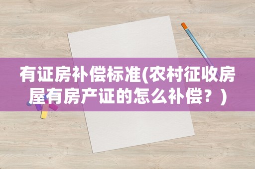 有證房補償標準(農村征收房屋有房產證的怎么補償？)