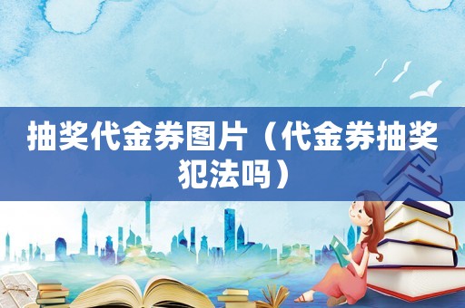抽獎代金券圖片（代金券抽獎犯法嗎）