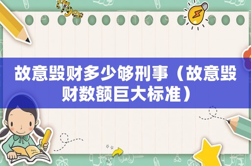 故意毀財多少夠刑事（故意毀財數(shù)額巨大標準）