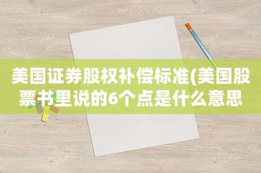 美國(guó)證券股權(quán)補(bǔ)償標(biāo)準(zhǔn)(美國(guó)股票書里說的6個(gè)點(diǎn)是什么意思？)
