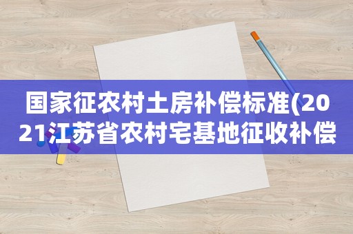 國家征農村土房補償標準(2021江蘇省農村宅基地征收補償標準)