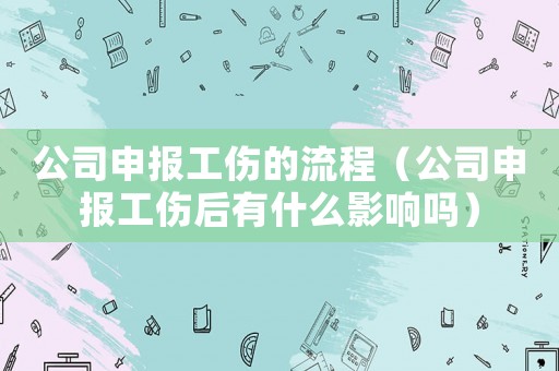 公司申報(bào)工傷的流程（公司申報(bào)工傷后有什么影響嗎）