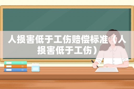 人損害低于工傷賠償標準（人損害低于工傷）