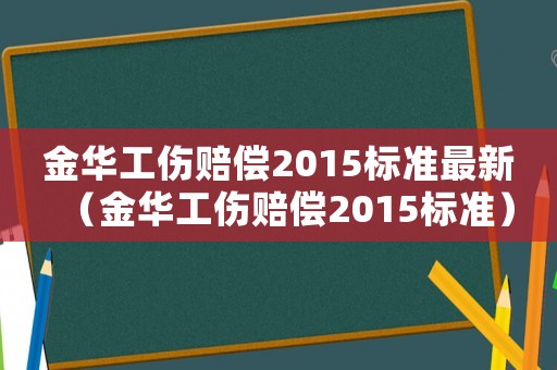 金華工傷賠償2015標準最新（金華工傷賠償2015標準）