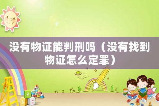沒有物證能判刑嗎（沒有找到物證怎么定罪）
