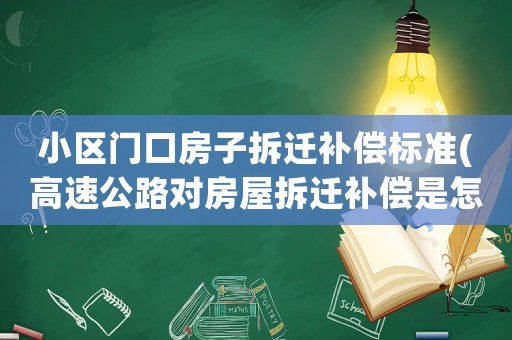 小區門口房子拆遷補償標準(高速公路對房屋拆遷補償是怎么規定的)