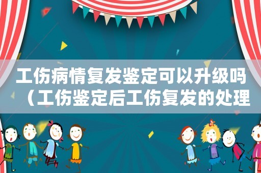 工傷病情復發(fā)鑒定可以升級嗎（工傷鑒定后工傷復發(fā)的處理規(guī)定）