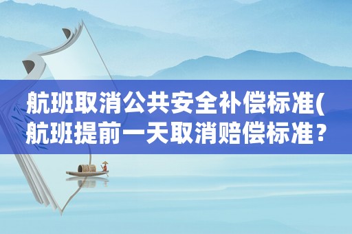 航班取消公共安全補償標準(航班提前一天取消賠償標準？)
