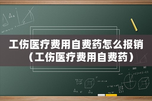 工傷醫療費用自費藥怎么報銷（工傷醫療費用自費藥）