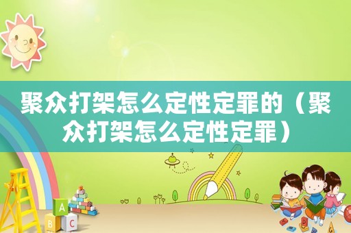 聚眾打架怎么定性定罪的（聚眾打架怎么定性定罪）