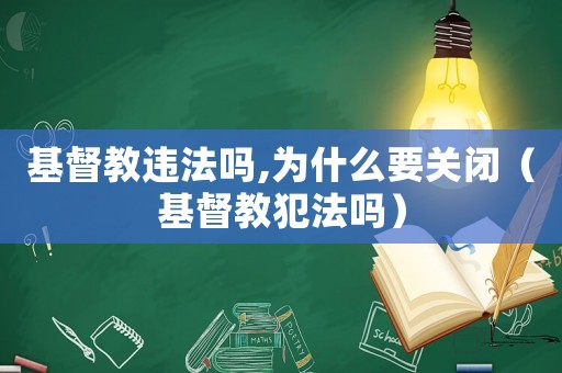 基督教違法嗎,為什么要關閉（基督教犯法嗎）