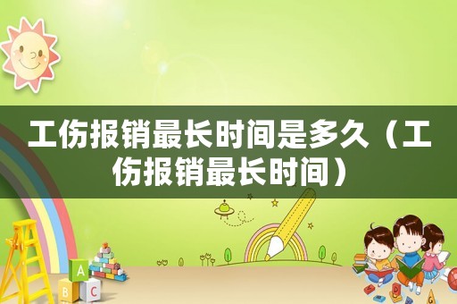 工傷報銷最長時間是多久（工傷報銷最長時間）