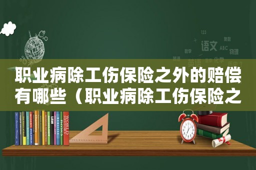 職業病除工傷保險之外的賠償有哪些（職業病除工傷保險之外的賠償）