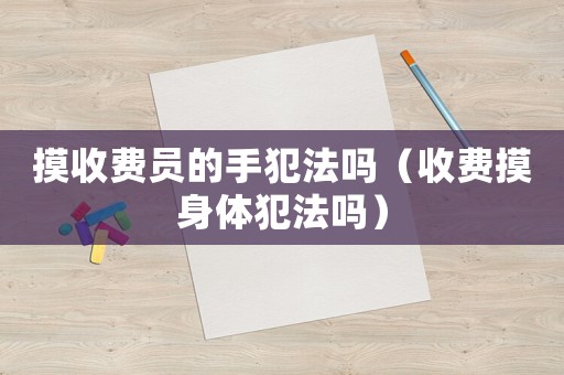 摸收費員的手犯法嗎（收費摸身體犯法嗎）