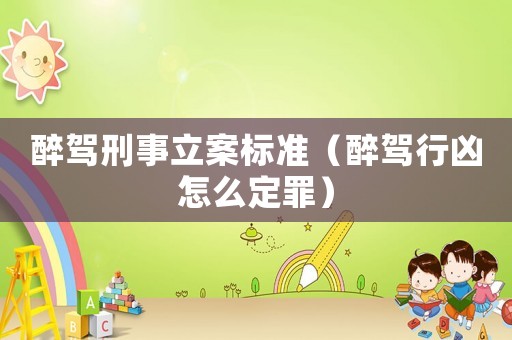 醉駕刑事立案標準（醉駕行兇怎么定罪）