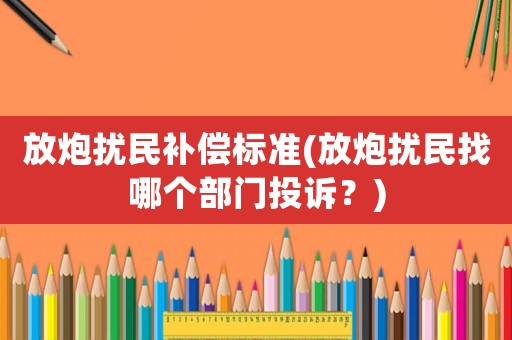 放炮擾民補償標準(放炮擾民找哪個部門投訴？)
