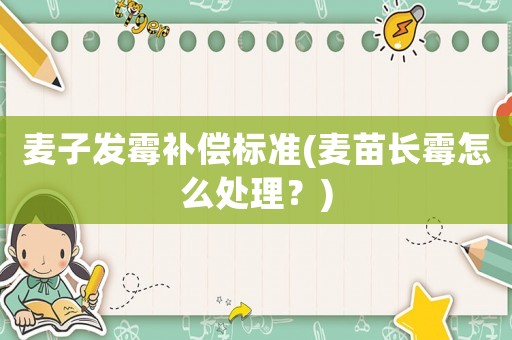 麥子發霉補償標準(麥苗長霉怎么處理？)