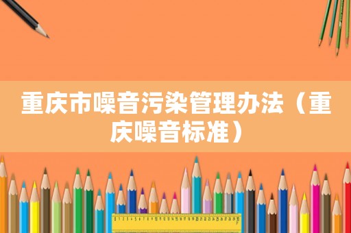 重慶市噪音污染管理辦法（重慶噪音標(biāo)準(zhǔn)）