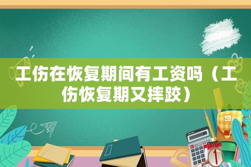 工傷在恢復期間有工資嗎（工傷恢復期又摔跤）