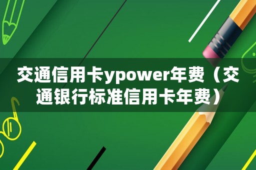 交通信用卡ypower年費（交通銀行標(biāo)準信用卡年費）