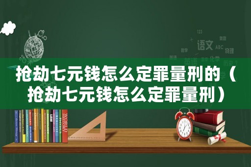 搶劫七元錢怎么定罪量刑的（搶劫七元錢怎么定罪量刑）