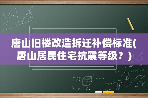 唐山舊樓改造拆遷補(bǔ)償標(biāo)準(zhǔn)(唐山居民住宅抗震等級(jí)？)