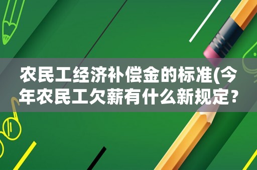 農民工經濟補償金的標準(今年農民工欠薪有什么新規定？)