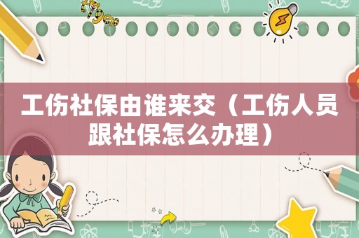 工傷社保由誰來交（工傷人員跟社保怎么辦理）